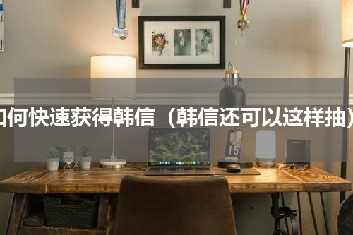 如何快速获得韩信（韩信还可以这样抽）