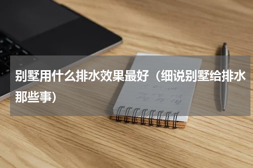 别墅用什么排水效果最好（细说别墅给排水那些事）