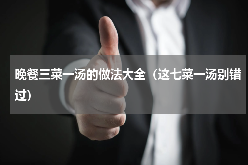 晚餐三菜一汤的做法大全（这七菜一汤别错过）