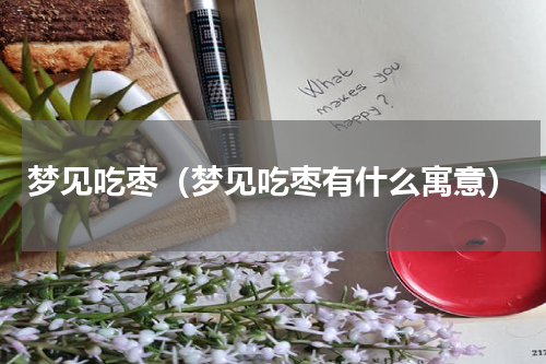 梦见吃枣（梦见吃枣有什么寓意）