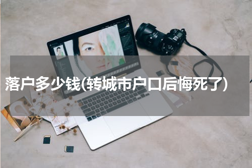落户多少钱(转城市户口后悔死了)