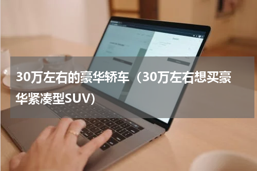 30万左右的豪华轿车（30万左右想买豪华紧凑型SUV）