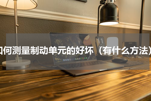 如何测量制动单元的好坏（有什么方法）