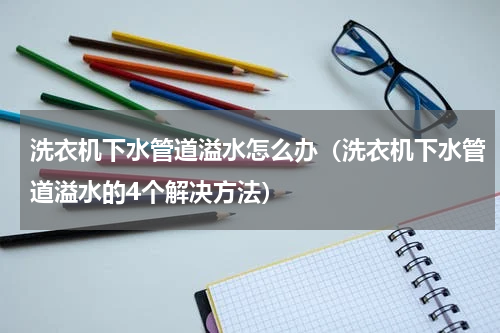 洗衣机下水管道溢水怎么办（洗衣机下水管道溢水的4个解决方法）