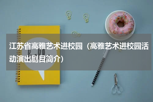 江苏省高雅艺术进校园（高雅艺术进校园活动演出剧目简介）