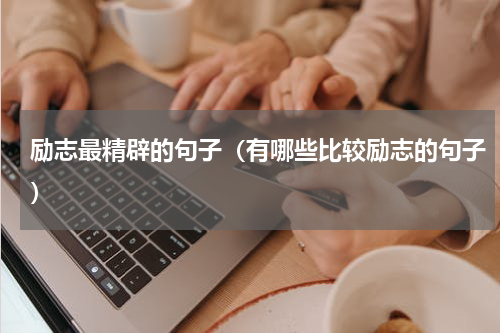 励志最精辟的句子（有哪些比较励志的句子）