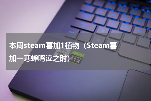 本周steam喜加1植物（Steam喜加一寒蝉鸣泣之时）