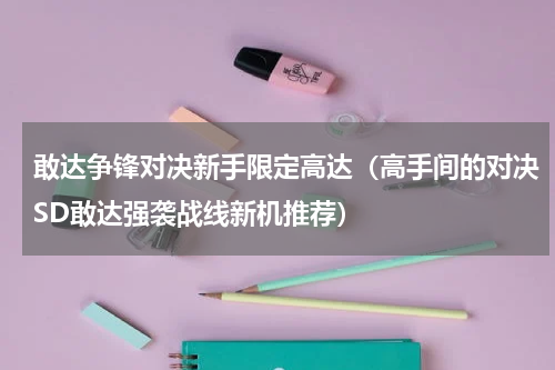 敢达争锋对决新手限定高达（高手间的对决SD敢达强袭战线新机推荐）