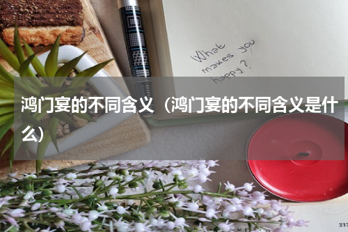 鸿门宴的不同含义（鸿门宴的不同含义是什么）