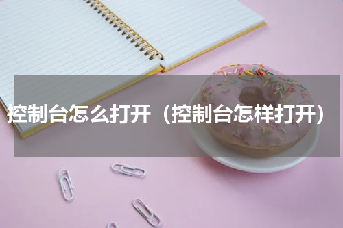 控制台怎么打开（控制台怎样打开）
