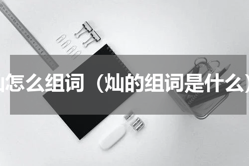 灿怎么组词（灿的组词是什么）