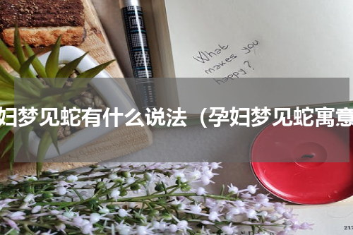 孕妇梦见蛇有什么说法（孕妇梦见蛇寓意）