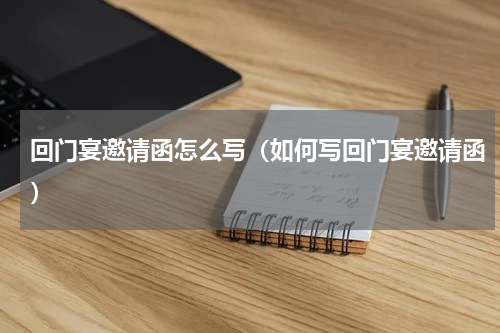 回门宴邀请函怎么写（如何写回门宴邀请函）