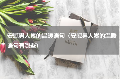 安慰男人累的温暖语句（安慰男人累的温暖语句有哪些）
