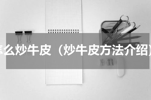 怎么炒牛皮（炒牛皮方法介绍）