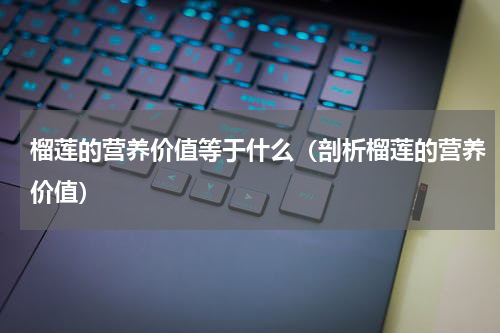 榴莲的营养价值等于什么（剖析榴莲的营养价值）