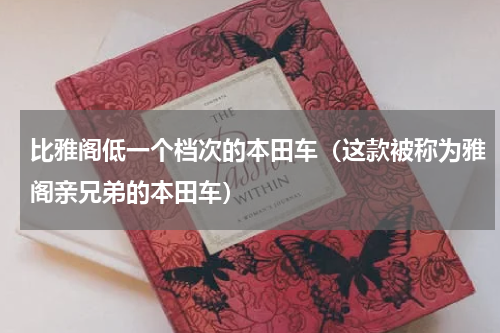比雅阁低一个档次的本田车（这款被称为雅阁亲兄弟的本田车）