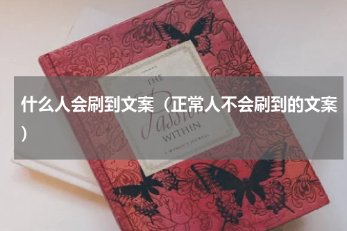 什么人会刷到文案（正常人不会刷到的文案）