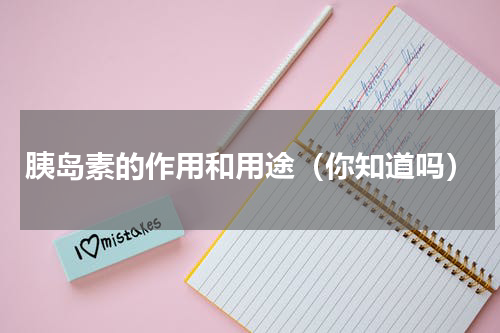 胰岛素的作用和用途（你知道吗）