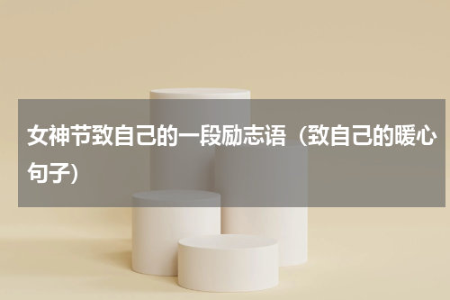 女神节致自己的一段励志语（致自己的暖心句子）