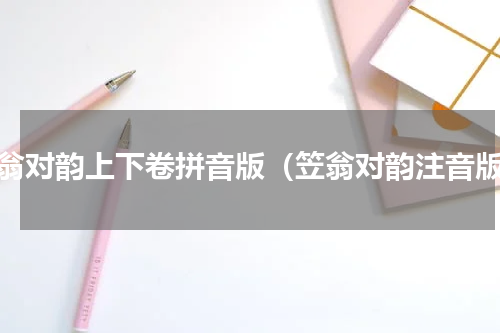 笠翁对韵上下卷拼音版（笠翁对韵注音版）