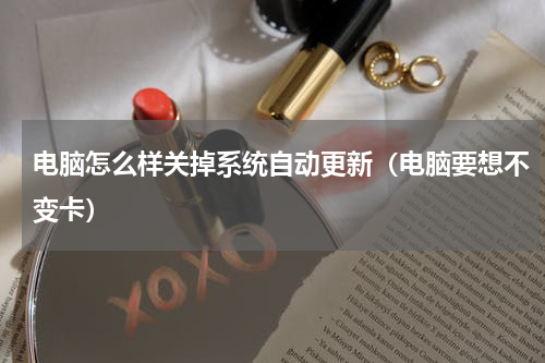 电脑怎么样关掉系统自动更新（电脑要想不变卡）