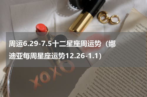 周运6.29-7.5十二星座周运势（娜迪亚每周星座运势12.26-1.1）