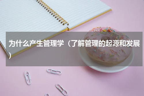 为什么产生管理学（了解管理的起源和发展）