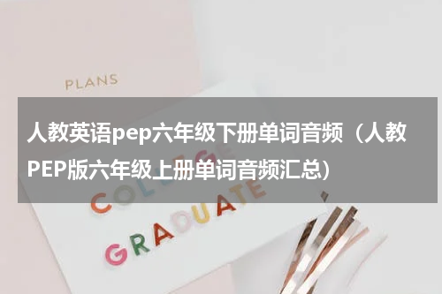 人教英语pep六年级下册单词音频（人教PEP版六年级上册单词音频汇总）