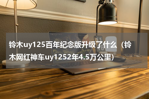 铃木uy125百年纪念版升级了什么（铃木网红神车uy1252年4.5万公里）