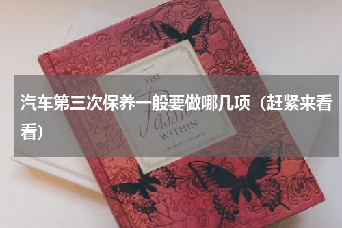 汽车第三次保养一般要做哪几项（赶紧来看看）