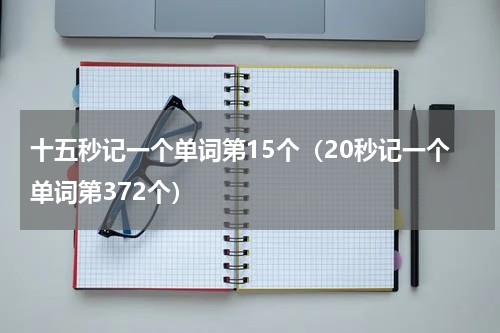 十五秒记一个单词第15个（20秒记一个单词第372个）