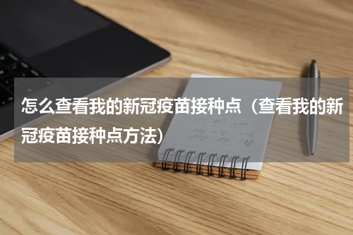 怎么查看我的新冠疫苗接种点（查看我的新冠疫苗接种点方法）