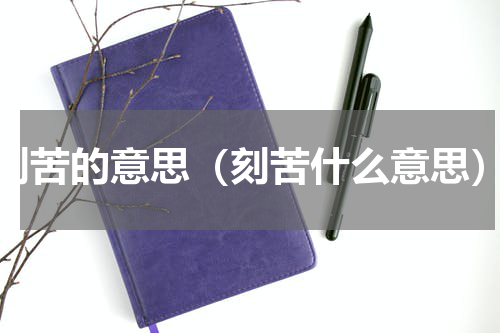 刻苦的意思（刻苦什么意思）