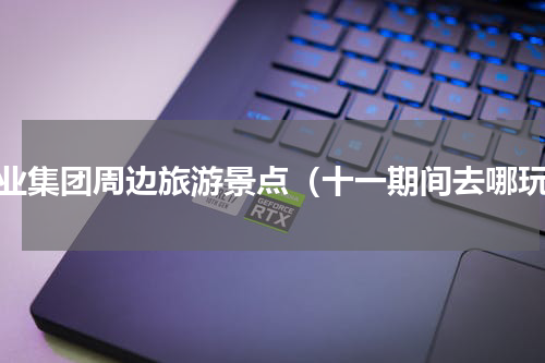 敬业集团周边旅游景点（十一期间去哪玩）