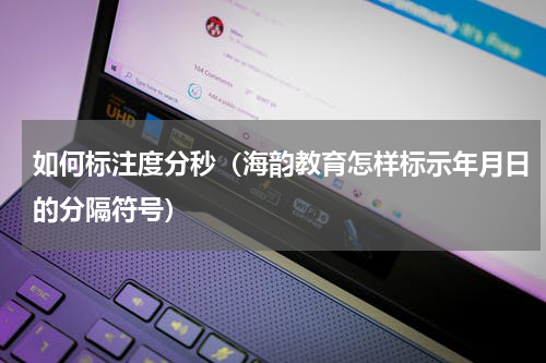 如何标注度分秒（海韵教育怎样标示年月日的分隔符号）