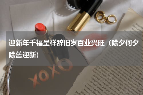 迎新年千福呈祥辞旧岁百业兴旺（除夕何夕除舊迎新）