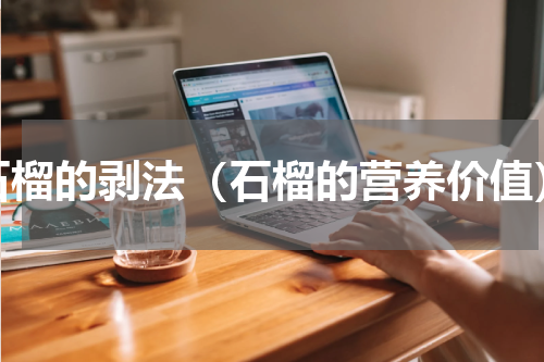 石榴的剥法（石榴的营养价值）