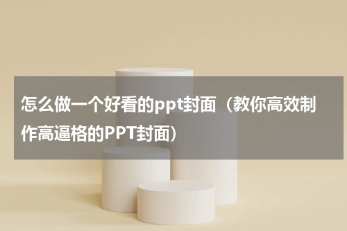 怎么做一个好看的ppt封面（教你高效制作高逼格的PPT封面）