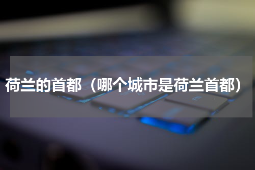 荷兰的首都（哪个城市是荷兰首都）