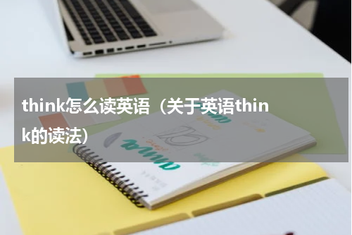think怎么读英语（关于英语think的读法）