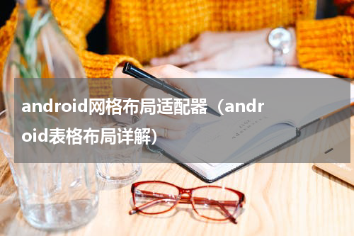 android网格布局适配器（android表格布局详解）