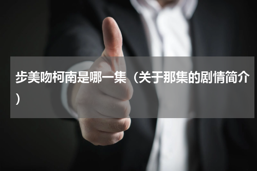步美吻柯南是哪一集（关于那集的剧情简介）