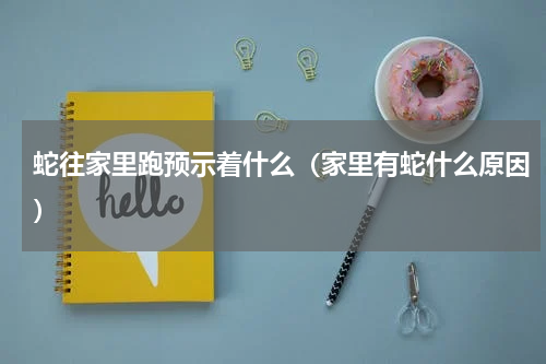 蛇往家里跑预示着什么（家里有蛇什么原因）