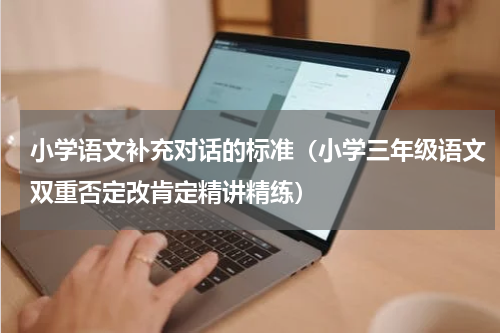 小学语文补充对话的标准（小学三年级语文双重否定改肯定精讲精练）
