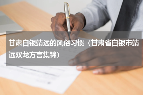 甘肃白银靖远的风俗习惯（甘肃省白银市靖远双龙方言集锦）