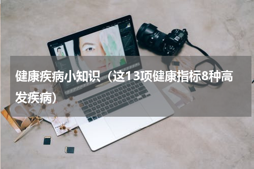 健康疾病小知识（这13项健康指标8种高发疾病）