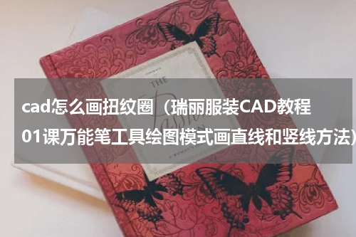 cad怎么画扭纹圈（瑞丽服装CAD教程01课万能笔工具绘图模式画直线和竖线方法）