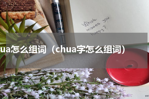 chua怎么组词（chua字怎么组词）
