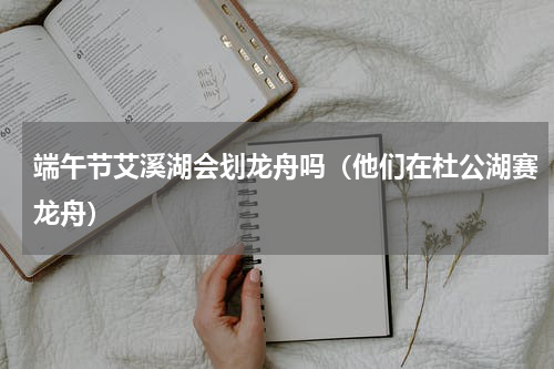 端午节艾溪湖会划龙舟吗（他们在杜公湖赛龙舟）